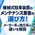 機械式駐車装置のメンテナンス業者の選び方！メーカー系業者と独立系業者の違いを解説！